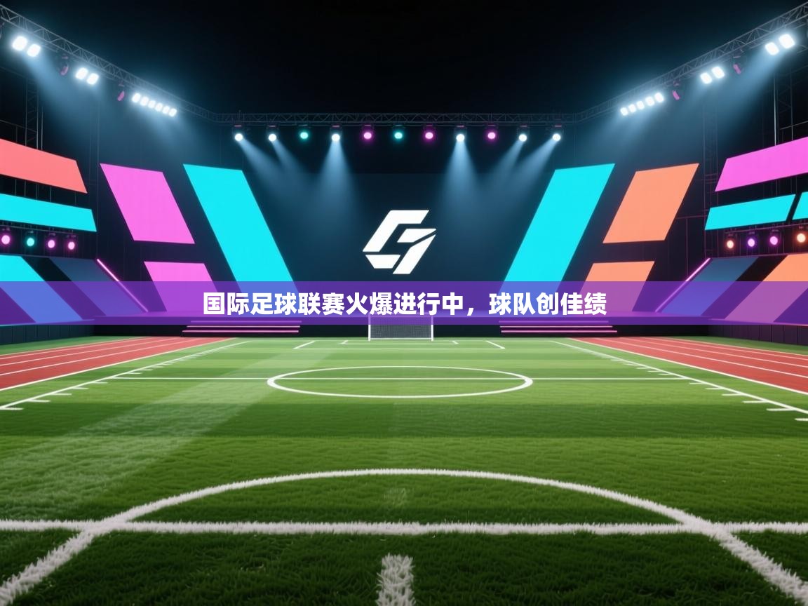 国际足球联赛火爆进行中,球队创佳绩 第2张