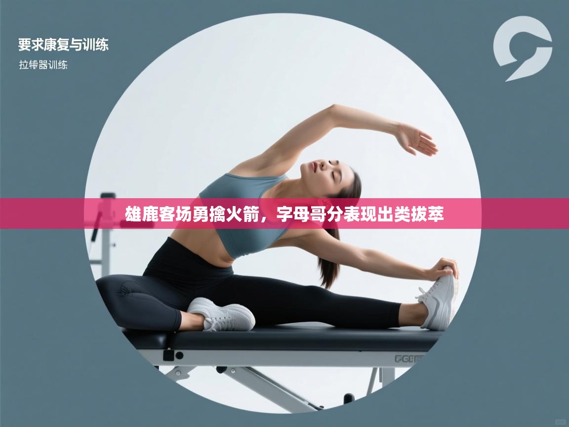 雄鹿客场勇擒火箭,字母哥分表现出类拔萃 第1张